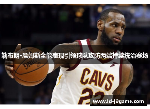 勒布朗·詹姆斯全能表现引领球队攻防两端持续统治赛场