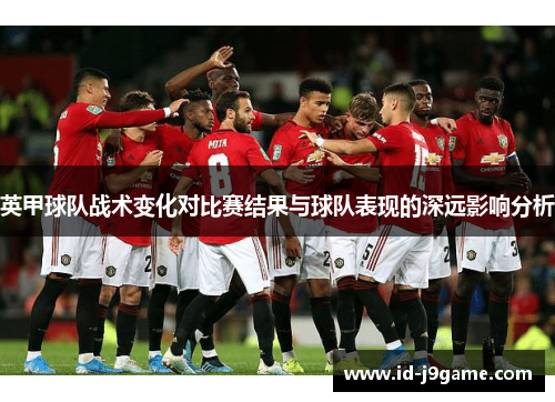 英甲球队战术变化对比赛结果与球队表现的深远影响分析