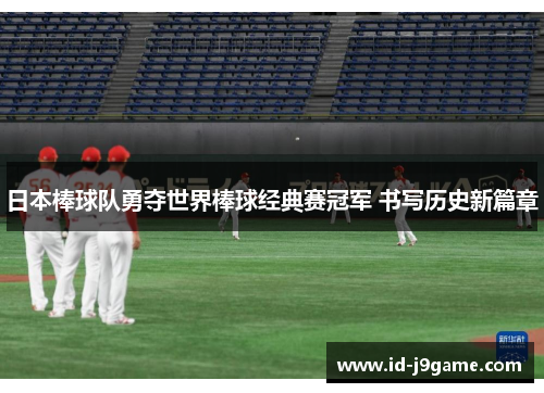 日本棒球队勇夺世界棒球经典赛冠军 书写历史新篇章