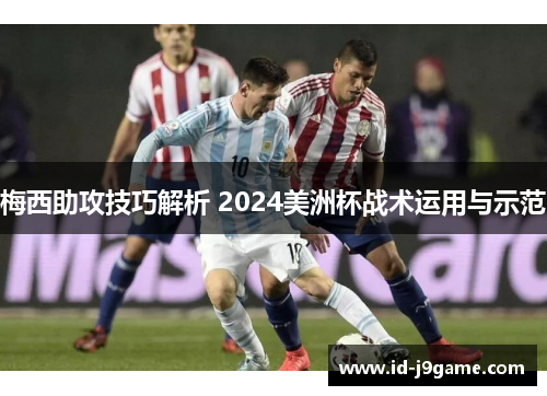 梅西助攻技巧解析 2024美洲杯战术运用与示范