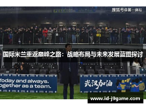 国际米兰重返巅峰之路：战略布局与未来发展蓝图探讨