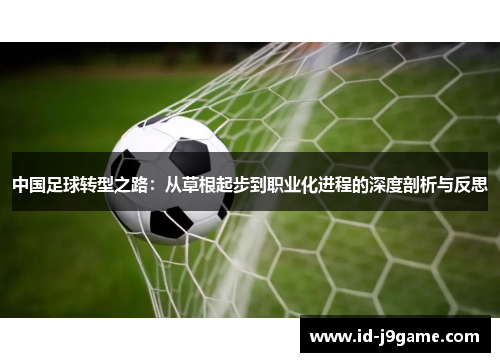 中国足球转型之路：从草根起步到职业化进程的深度剖析与反思