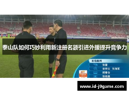 泰山队如何巧妙利用新注册名额引进外援提升竞争力