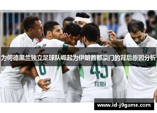 为何德黑兰独立足球队崛起为伊朗首都豪门的背后原因分析