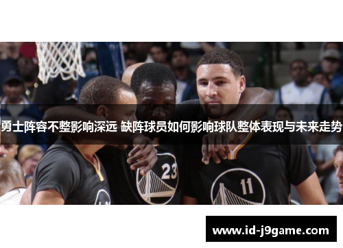 勇士阵容不整影响深远 缺阵球员如何影响球队整体表现与未来走势