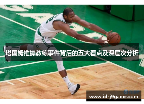 塔图姆推搡教练事件背后的五大看点及深层次分析