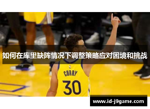 如何在库里缺阵情况下调整策略应对困境和挑战