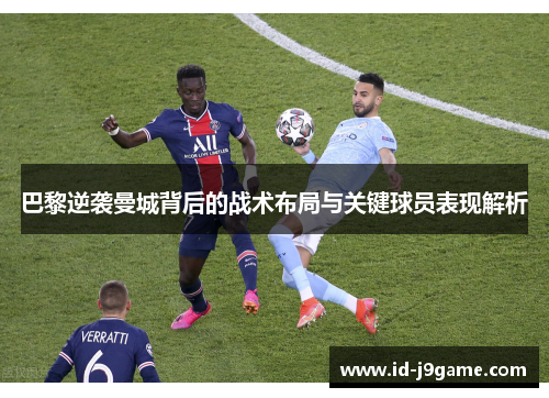 巴黎逆袭曼城背后的战术布局与关键球员表现解析