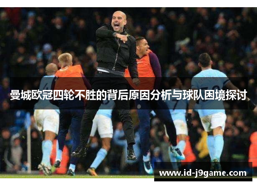 曼城欧冠四轮不胜的背后原因分析与球队困境探讨