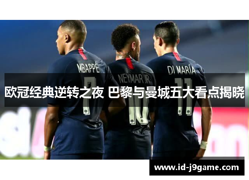 欧冠经典逆转之夜 巴黎与曼城五大看点揭晓