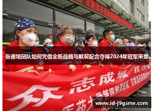 张德培团队如何凭借全新战略与默契配合夺得2024年冠军荣誉