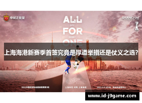 上海海港新赛季首签究竟是厚道举措还是仗义之选？