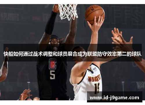快船如何通过战术调整和球员磨合成为联盟防守效率第二的球队