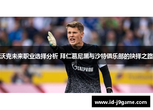 沃克未来职业选择分析 拜仁慕尼黑与沙特俱乐部的抉择之路