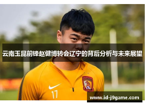 云南玉昆前锋赵健博转会辽宁的背后分析与未来展望