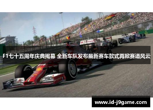 F1七十五周年庆典揭幕 全新车队发布最新赛车款式再掀赛道风云