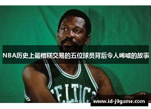 NBA历史上最糟糕交易的五位球员背后令人唏嘘的故事