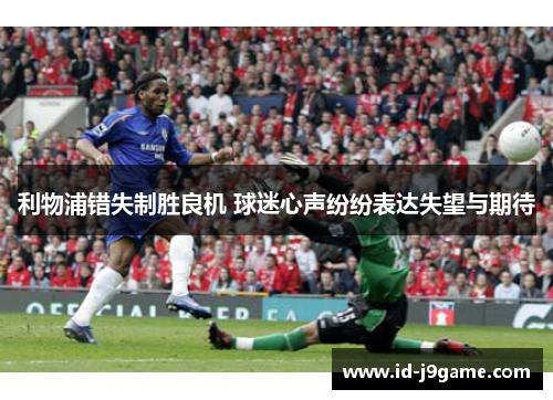利物浦错失制胜良机 球迷心声纷纷表达失望与期待