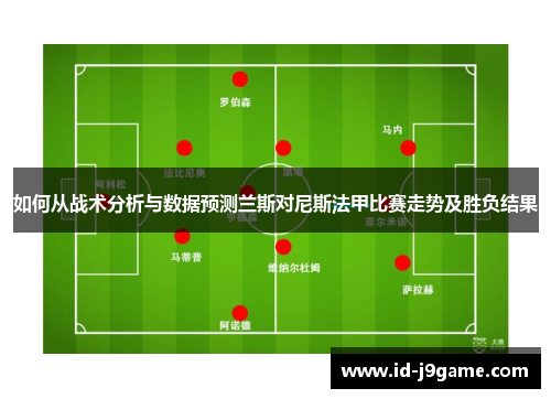 如何从战术分析与数据预测兰斯对尼斯法甲比赛走势及胜负结果