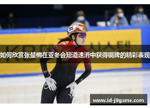 如何欣赏张楚桐在亚冬会短道速滑中获得铜牌的精彩表现