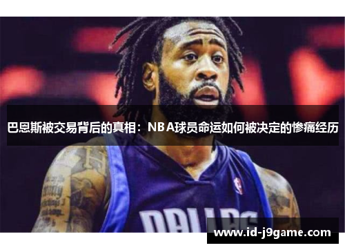 巴恩斯被交易背后的真相：NBA球员命运如何被决定的惨痛经历