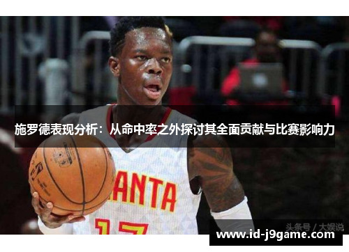 施罗德表现分析：从命中率之外探讨其全面贡献与比赛影响力