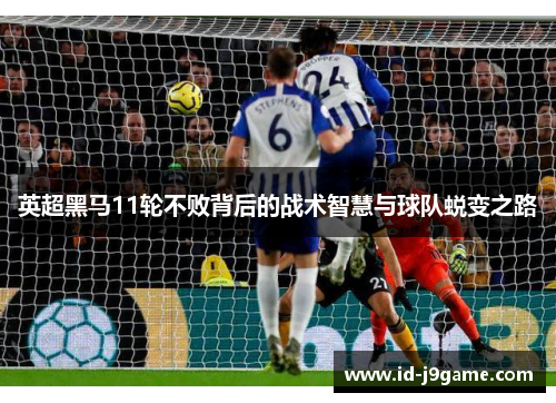 英超黑马11轮不败背后的战术智慧与球队蜕变之路