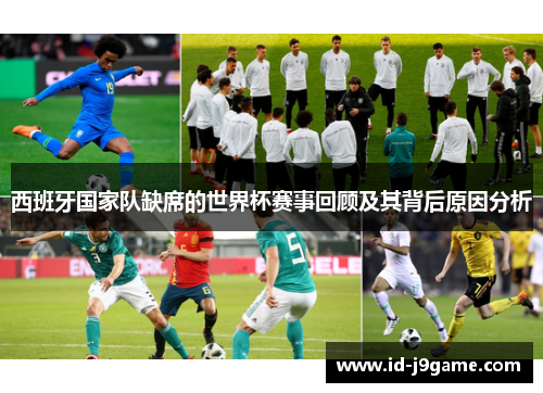 西班牙国家队缺席的世界杯赛事回顾及其背后原因分析