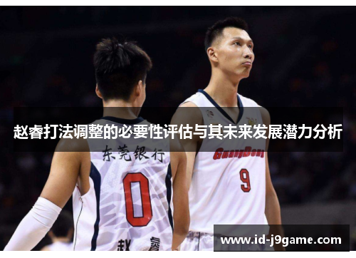 赵睿打法调整的必要性评估与其未来发展潜力分析