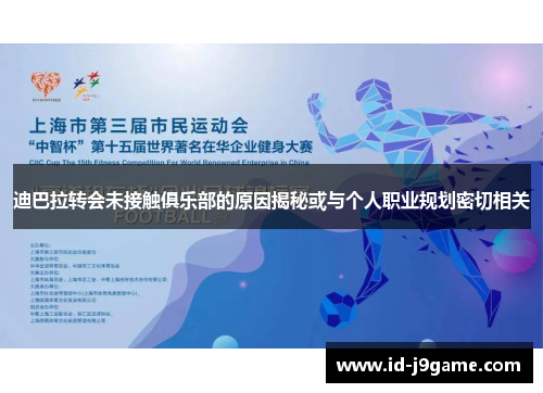 迪巴拉转会未接触俱乐部的原因揭秘或与个人职业规划密切相关