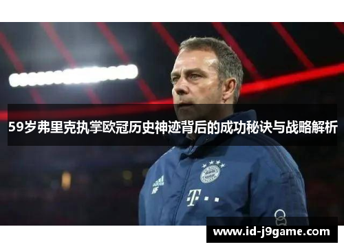 59岁弗里克执掌欧冠历史神迹背后的成功秘诀与战略解析