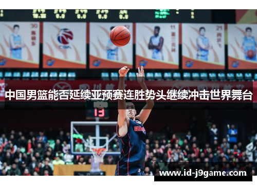 中国男篮能否延续亚预赛连胜势头继续冲击世界舞台