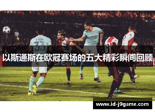 以斯通斯在欧冠赛场的五大精彩瞬间回顾