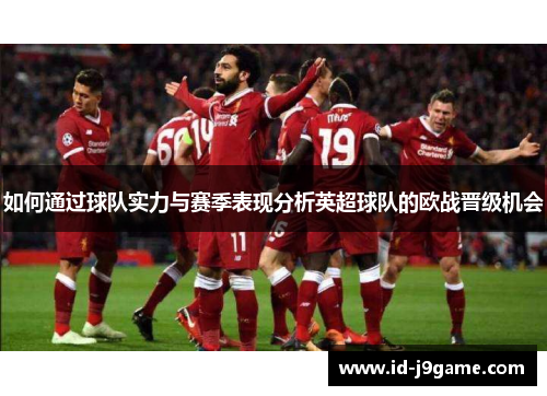 如何通过球队实力与赛季表现分析英超球队的欧战晋级机会