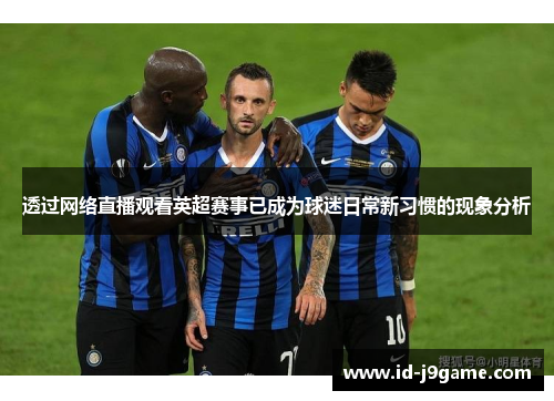 透过网络直播观看英超赛事已成为球迷日常新习惯的现象分析