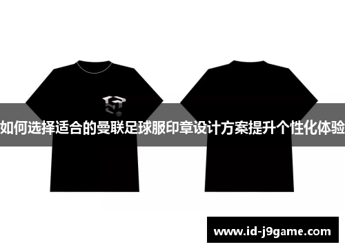 如何选择适合的曼联足球服印章设计方案提升个性化体验