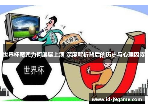 世界杯魔咒为何屡屡上演 深度解析背后的历史与心理因素