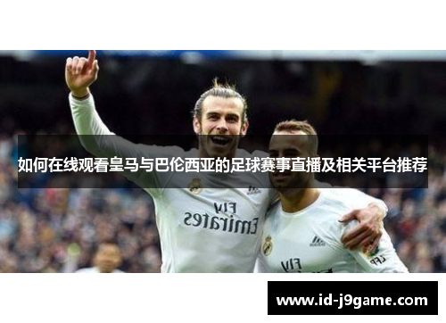 如何在线观看皇马与巴伦西亚的足球赛事直播及相关平台推荐