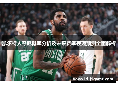 凯尔特人夺冠概率分析及未来赛季表现预测全面解析