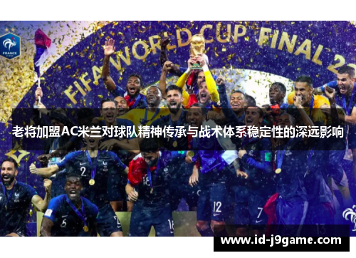 老将加盟AC米兰对球队精神传承与战术体系稳定性的深远影响