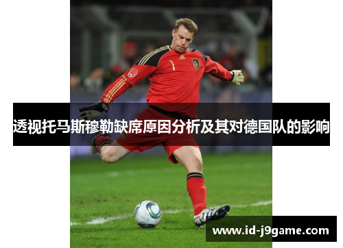 透视托马斯穆勒缺席原因分析及其对德国队的影响