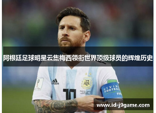 阿根廷足球明星云集梅西领衔世界顶级球员的辉煌历史