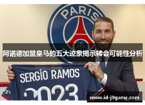 阿诺德加盟皇马的五大迹象揭示转会可能性分析