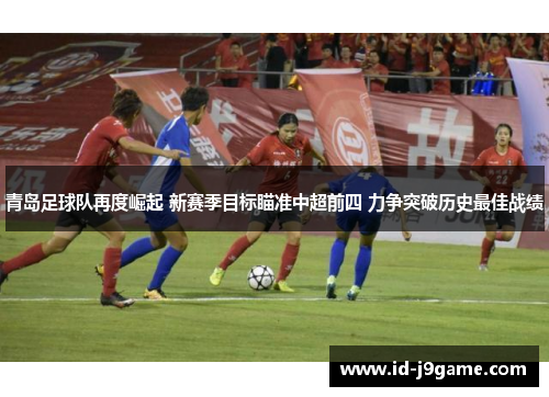 青岛足球队再度崛起 新赛季目标瞄准中超前四 力争突破历史最佳战绩