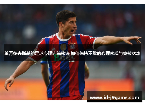 莱万多夫斯基的足球心理训练秘诀 如何保持不败的心理素质与竞技状态