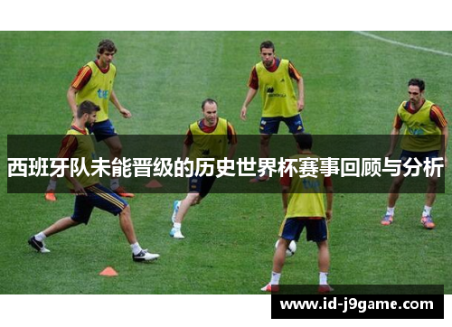 西班牙队未能晋级的历史世界杯赛事回顾与分析