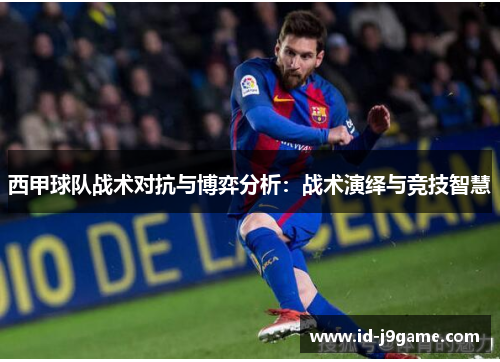 西甲球队战术对抗与博弈分析:战术演绎与竞技智慧 西甲球队战术对抗与博弈分析:战术演绎与竞技智慧