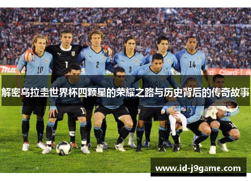 解密乌拉圭世界杯四颗星的荣耀之路与历史背后的传奇故事 解密乌拉圭世界杯四颗星的荣耀之路与历史背后的传奇故事