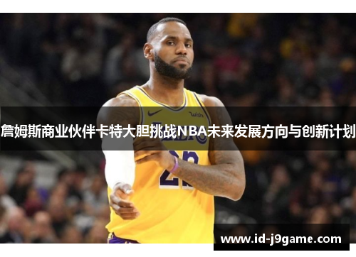 詹姆斯商业伙伴卡特大胆挑战NBA未来发展方向与创新计划 詹姆斯商业伙伴卡特大胆挑战NBA未来发展方向与创新计划
