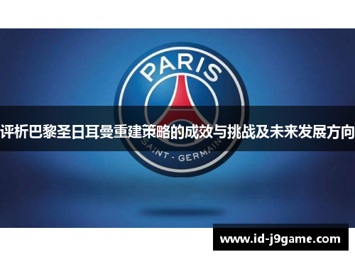 评析巴黎圣日耳曼重建策略的成效与挑战及未来发展方向 评析巴黎圣日耳曼重建策略的成效与挑战及未来发展方向